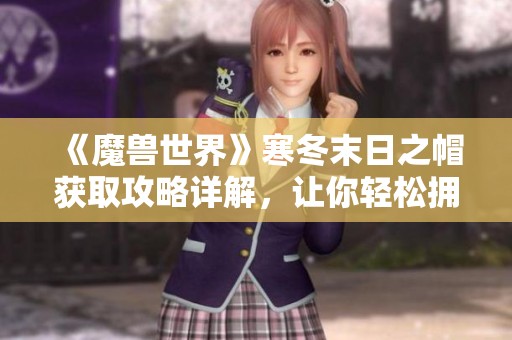 《魔兽世界》寒冬末日之帽获取攻略详解，让你轻松拥有这款时尚的装备