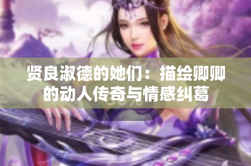 贤良淑德的她们：描绘卿卿的动人传奇与情感纠葛