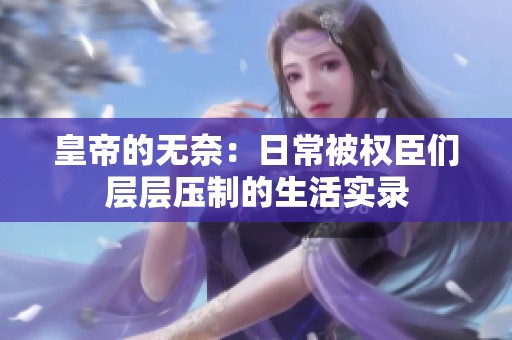 皇帝的无奈：日常被权臣们层层压制的生活实录