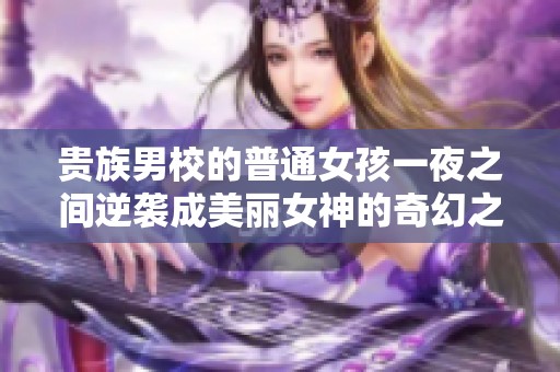 贵族男校的普通女孩一夜之间逆袭成美丽女神的奇幻之旅