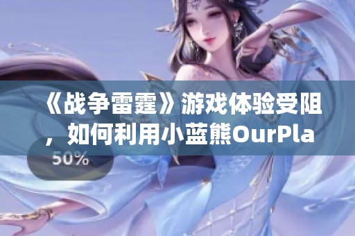 《战争雷霆》游戏体验受阻，如何利用小蓝熊OurPlay PC加速器提升游戏流畅度？