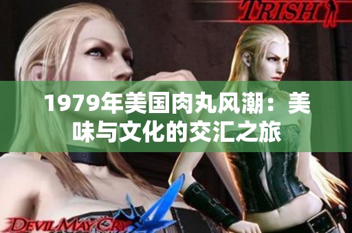 1979年美国肉丸风潮：美味与文化的交汇之旅