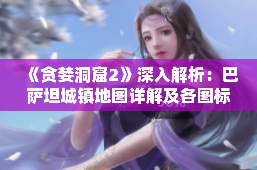 《贪婪洞窟2》深入解析：巴萨坦城镇地图详解及各图标功能介绍攻略