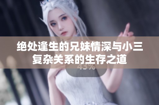 绝处逢生的兄妹情深与小三复杂关系的生存之道
