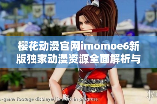 樱花动漫官网imomoe6新版独家动漫资源全面解析与推荐