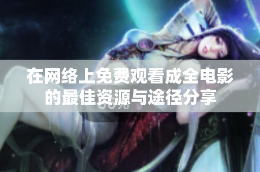 在网络上免费观看成全电影的最佳资源与途径分享