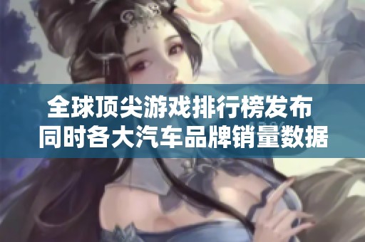 全球顶尖游戏排行榜发布 同时各大汽车品牌销量数据一览再引关注