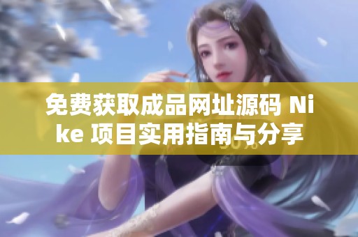免费获取成品网址源码 Nike 项目实用指南与分享