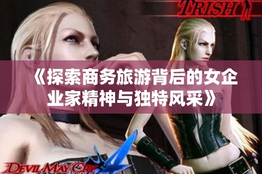 《探索商务旅游背后的女企业家精神与独特风采》