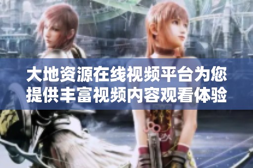 大地资源在线视频平台为您提供丰富视频内容观看体验
