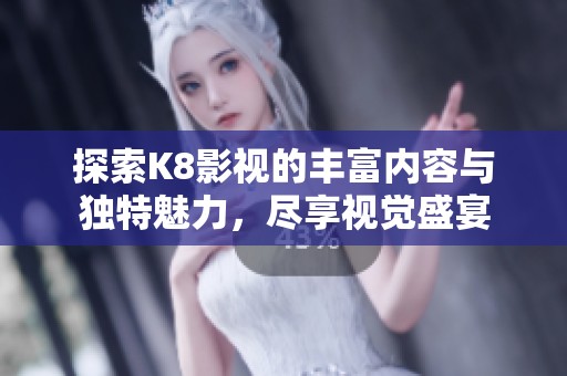 探索K8影视的丰富内容与独特魅力，尽享视觉盛宴