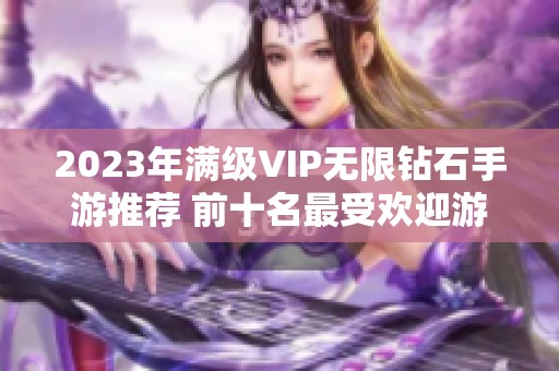 2023年满级VIP无限钻石手游推荐 前十名最受欢迎游戏一览