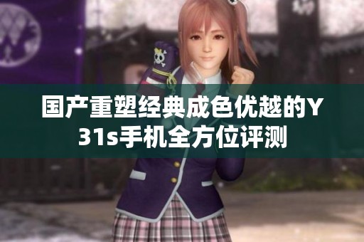 国产重塑经典成色优越的Y31s手机全方位评测