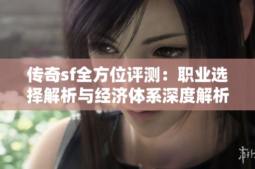 传奇sf全方位评测：职业选择解析与经济体系深度解析欢迎详阅