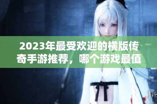 2023年最受欢迎的横版传奇手游推荐，哪个游戏最值得玩家体验和畅玩