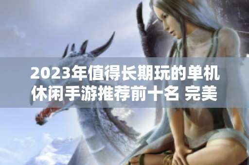 2023年值得长期玩的单机休闲手游推荐前十名 完美充实你的休闲时光