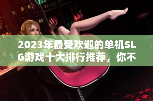 2023年最受欢迎的单机SLG游戏十大排行推荐，你不可错过的经典之作