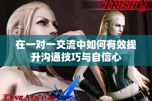在一对一交流中如何有效提升沟通技巧与自信心