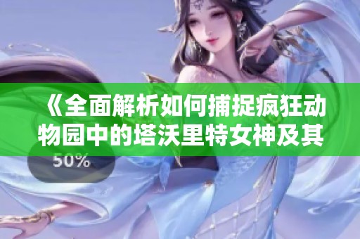 《全面解析如何捕捉疯狂动物园中的塔沃里特女神及其属性图鉴》