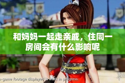 和妈妈一起走亲戚，住同一房间会有什么影响呢