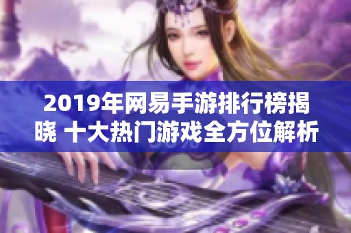 2019年网易手游排行榜揭晓 十大热门游戏全方位解析与推荐