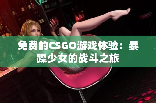 免费的CSGO游戏体验：暴躁少女的战斗之旅