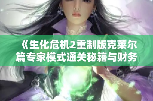 《生化危机2重制版克莱尔篇专家模式通关秘籍与财务数据分析全攻略》