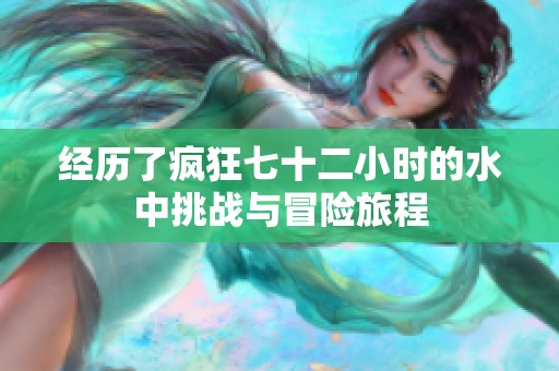经历了疯狂七十二小时的水中挑战与冒险旅程