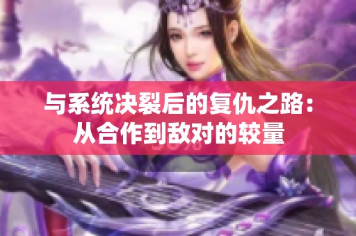 与系统决裂后的复仇之路：从合作到敌对的较量
