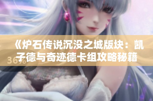 《炉石传说沉没之城版块：凯子德与奇迹德卡组攻略秘籍分享》