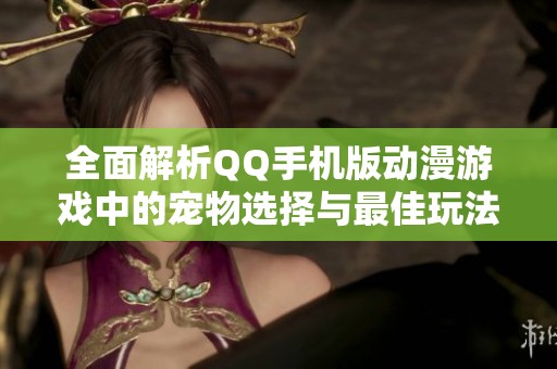 全面解析QQ手机版动漫游戏中的宠物选择与最佳玩法攻略推荐