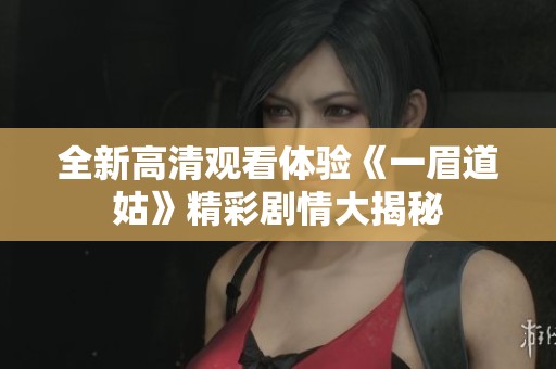 全新高清观看体验《一眉道姑》精彩剧情大揭秘