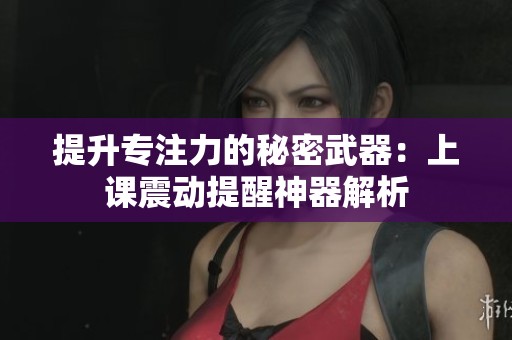 提升专注力的秘密武器：上课震动提醒神器解析