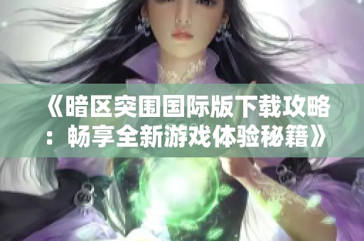 《暗区突围国际版下载攻略：畅享全新游戏体验秘籍》