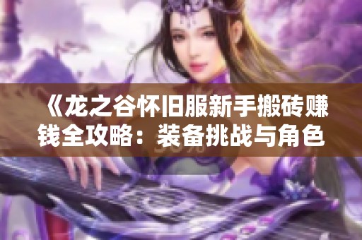 《龙之谷怀旧服新手搬砖赚钱全攻略：装备挑战与角色打造技巧分享》