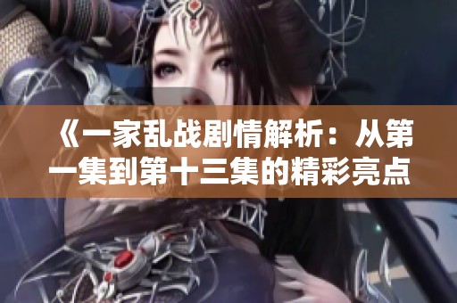 《一家乱战剧情解析：从第一集到第十三集的精彩亮点》