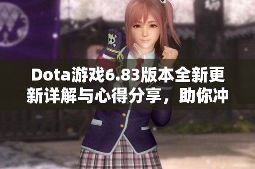 Dota游戏6.83版本全新更新详解与心得分享，助你冲击游戏巅峰