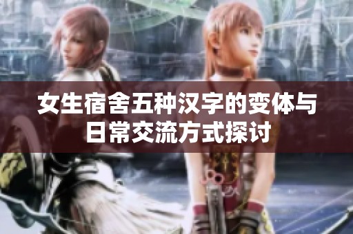 女生宿舍五种汉字的变体与日常交流方式探讨