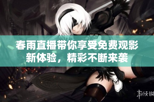 春雨直播带你享受免费观影新体验，精彩不断来袭