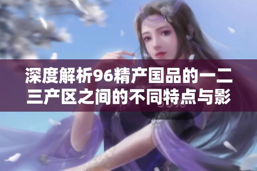 深度解析96精产国品的一二三产区之间的不同特点与影响