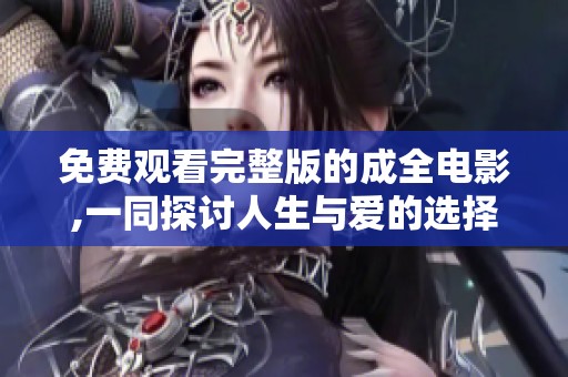 免费观看完整版的成全电影,一同探讨人生与爱的选择