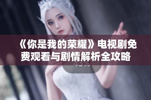 《你是我的荣耀》电视剧免费观看与剧情解析全攻略