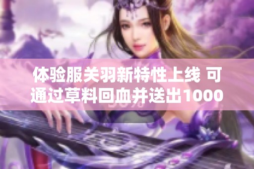 体验服关羽新特性上线 可通过草料回血并送出1000点券 限定皮肤三款返场