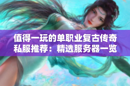 值得一玩的单职业复古传奇私服推荐：精选服务器一览让你畅享游戏乐趣