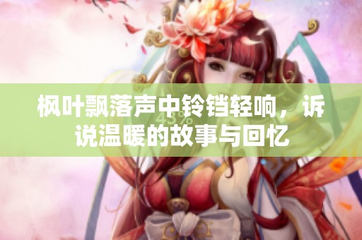 枫叶飘落声中铃铛轻响，诉说温暖的故事与回忆