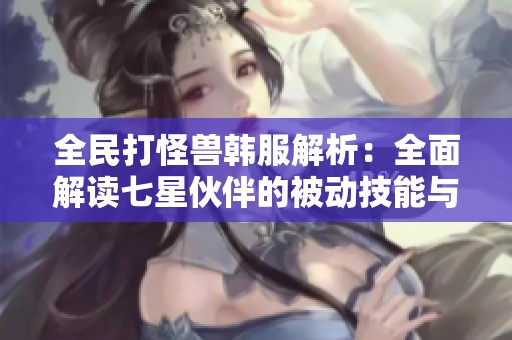 全民打怪兽韩服解析：全面解读七星伙伴的被动技能与策略指南