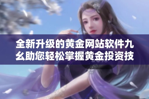 全新升级的黄金网站软件九幺助您轻松掌握黄金投资技巧