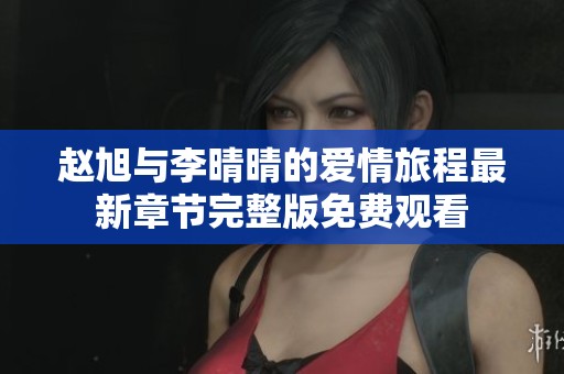 赵旭与李晴晴的爱情旅程最新章节完整版免费观看