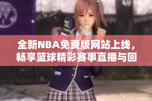 全新NBA免费版网站上线，畅享篮球精彩赛事直播与回放