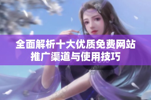 全面解析十大优质免费网站推广渠道与使用技巧
